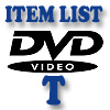 DVD Item List: T